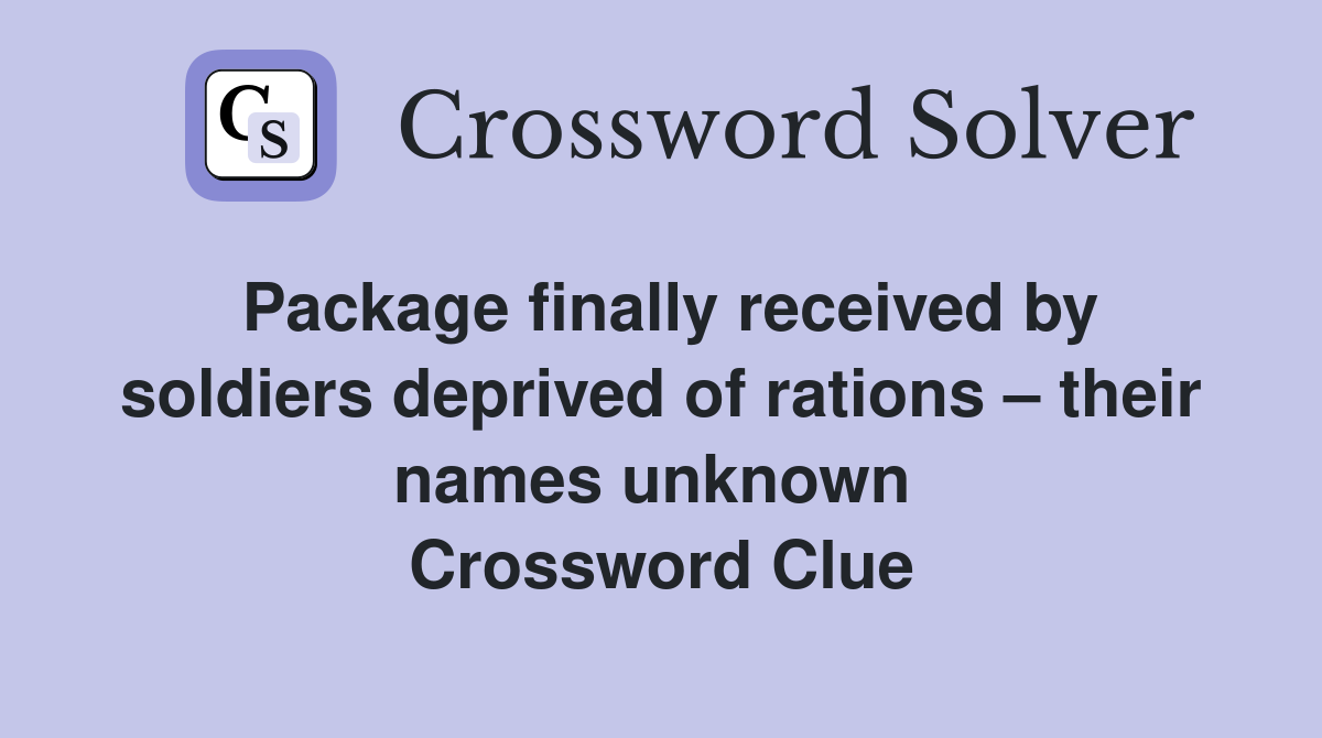 Package finally received by soldiers deprived of rations – their names unknown  Crossword Clue