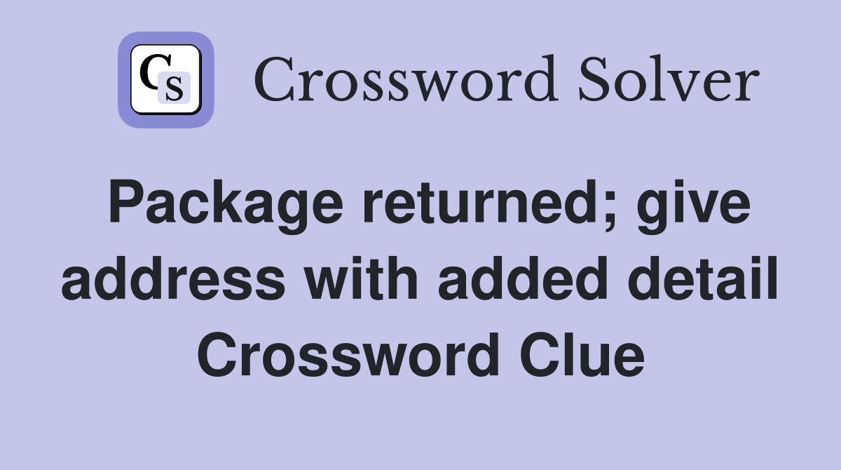 Package returned; give address with added detail Crossword Clue