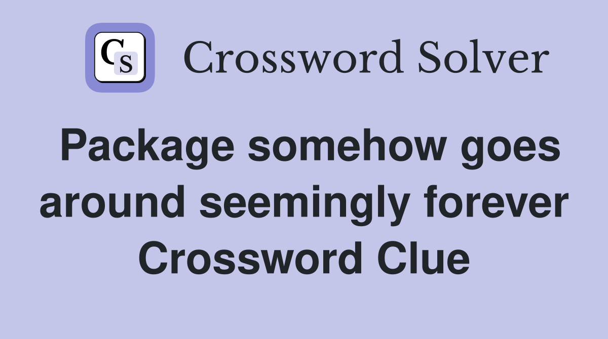 Package somehow goes around seemingly forever Crossword Clue