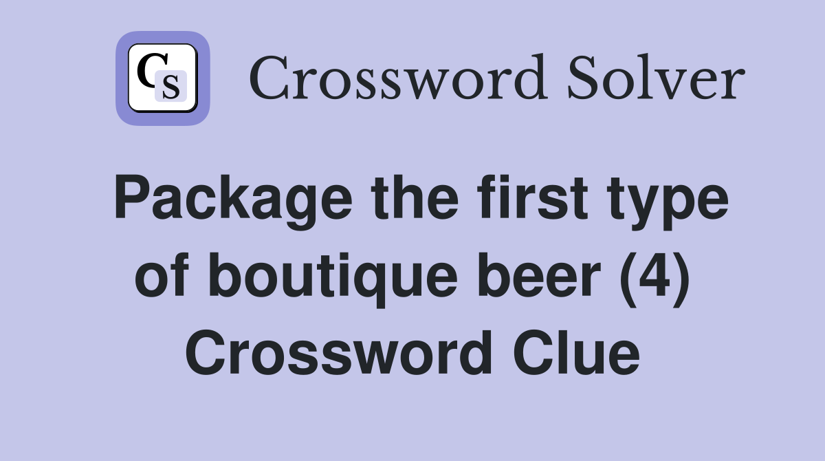 Package the first type of boutique beer (4) Crossword Clue