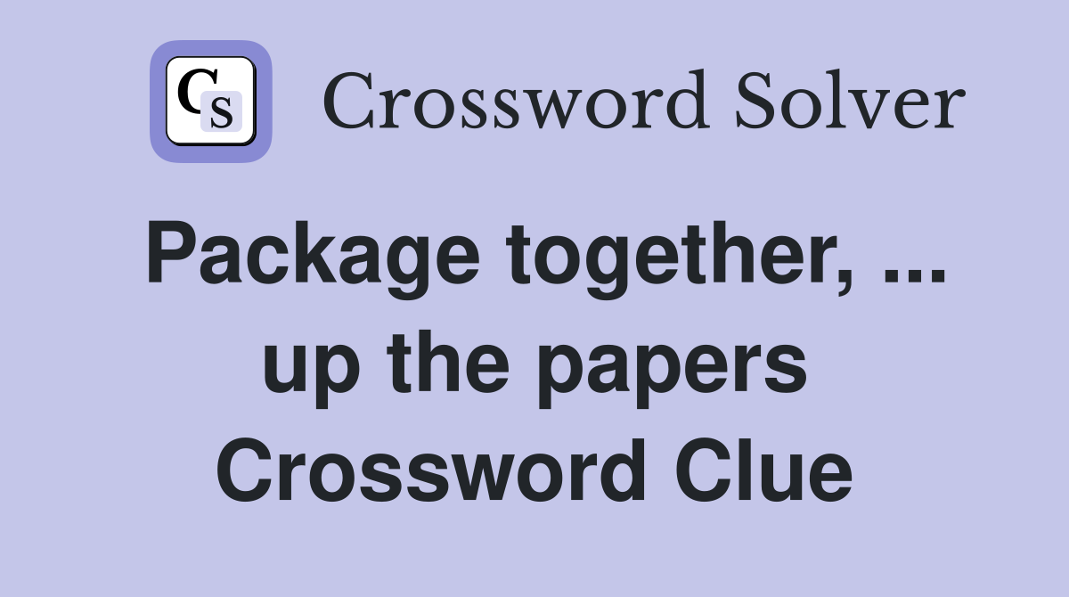 Package together, ... up the papers Crossword Clue