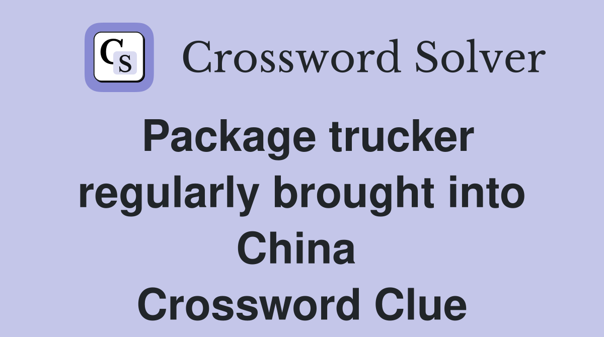 Package trucker regularly brought into China  Crossword Clue