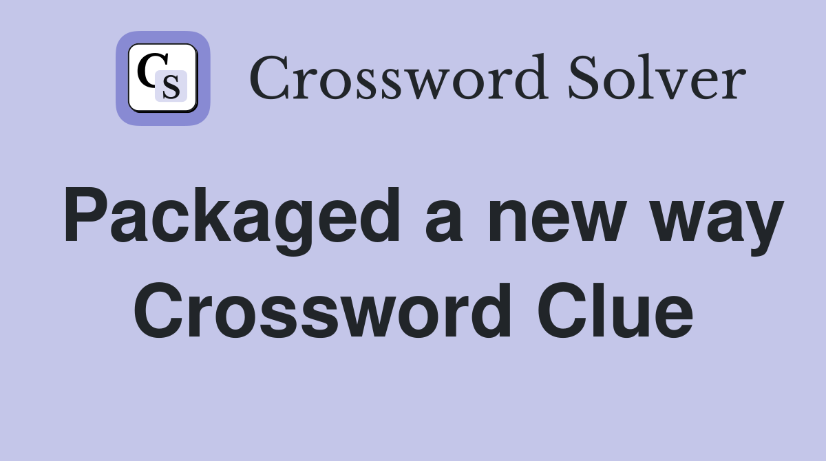 Packaged a new way Crossword Clue
