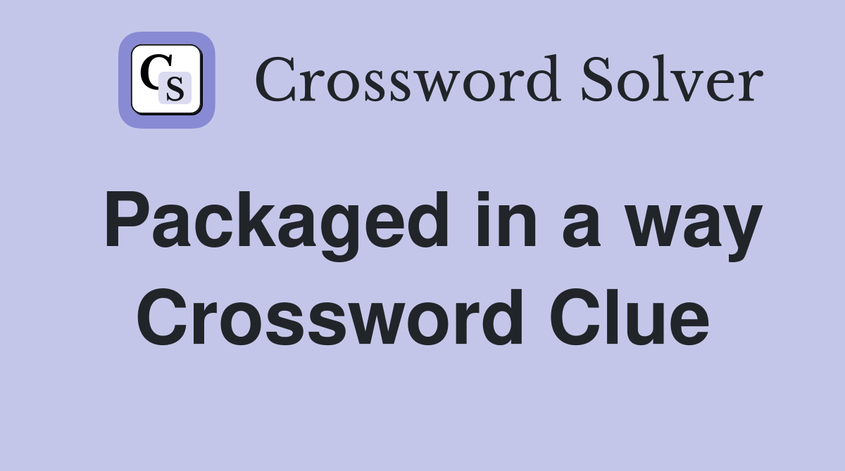 Packaged in a way Crossword Clue