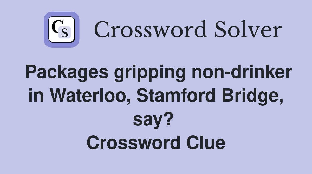 Packages gripping non-drinker in Waterloo, Stamford Bridge, say?  Crossword Clue