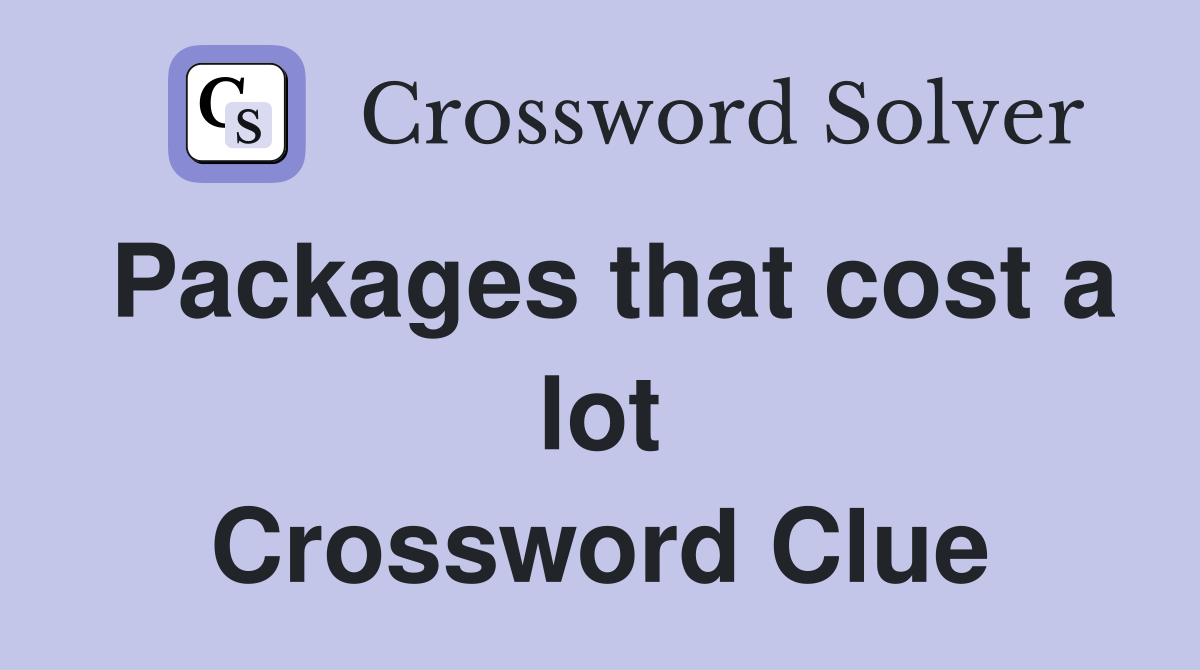 Packages that cost a lot Crossword Clue