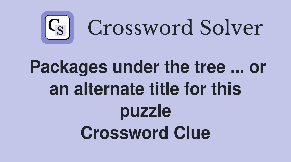 Packages under the tree ... or an alternate title for this puzzle Crossword Clue