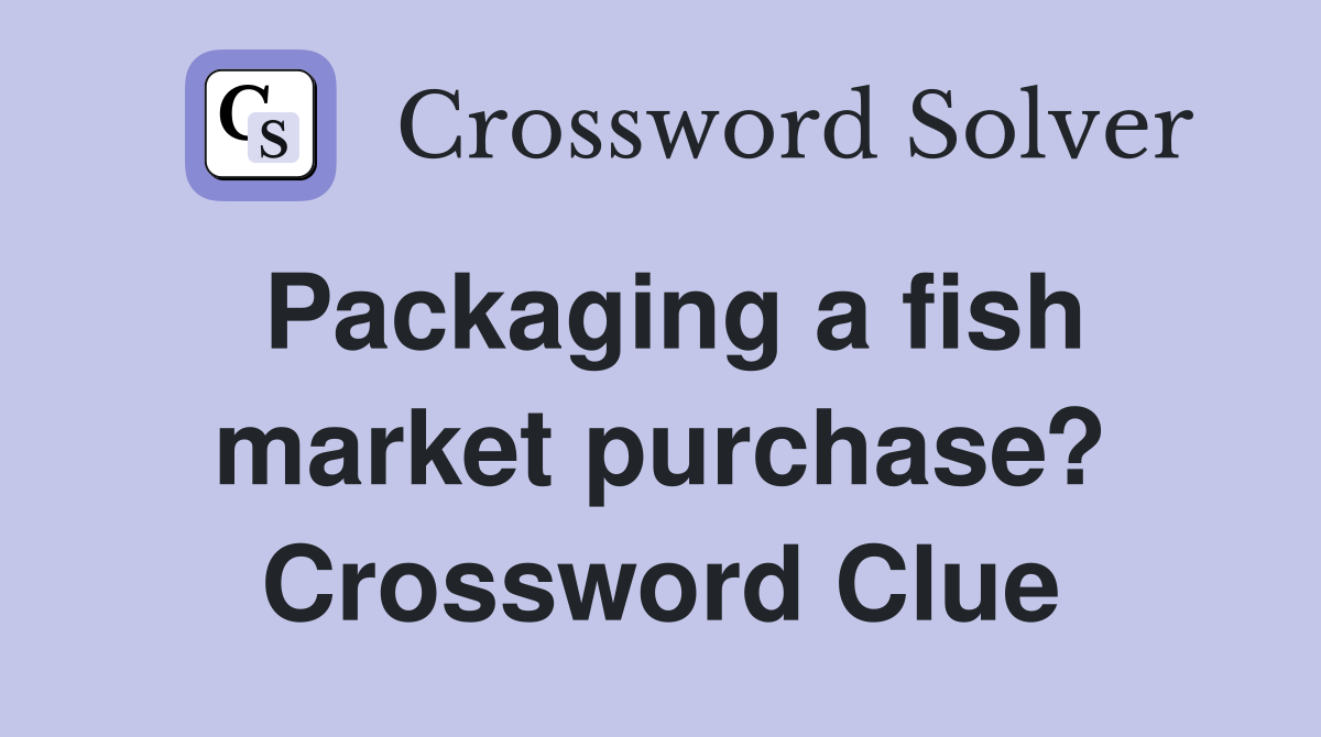 Packaging a fish market purchase? Crossword Clue