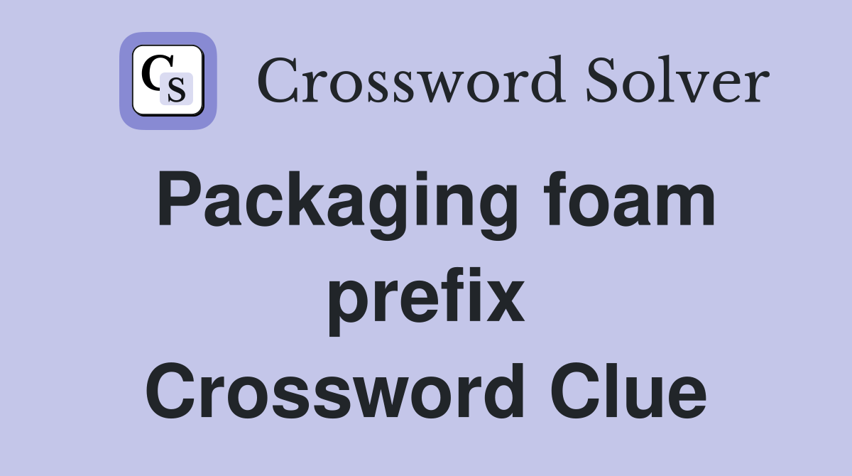 Packaging foam prefix Crossword Clue