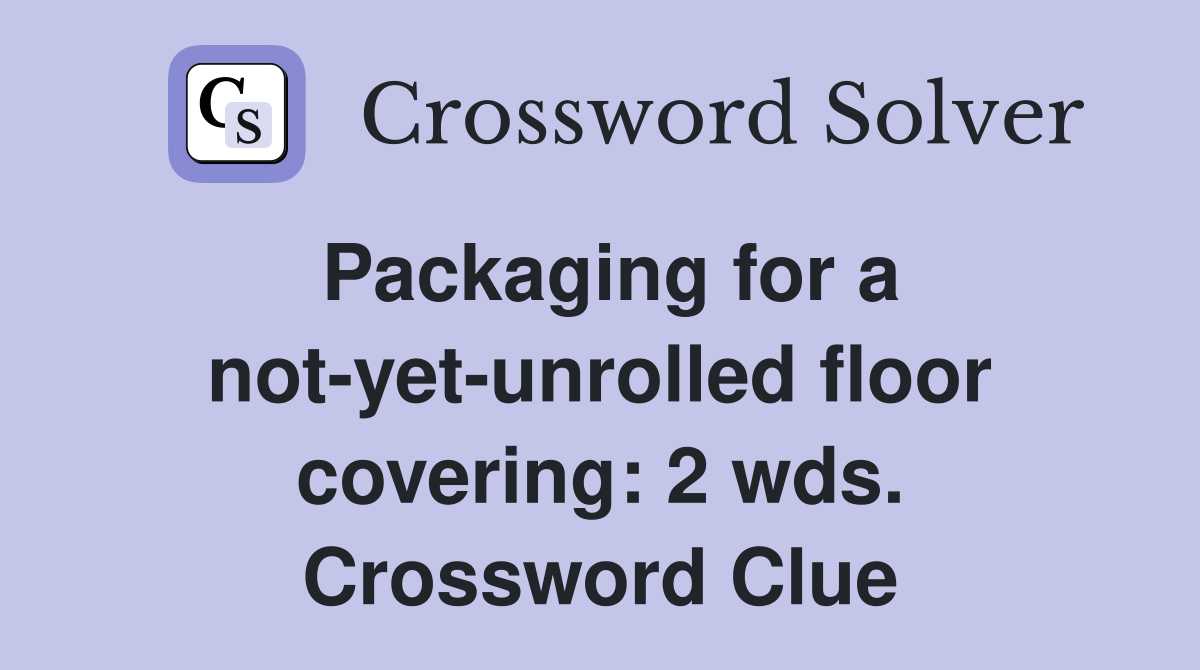 Packaging for a not-yet-unrolled floor covering: 2 wds. Crossword Clue