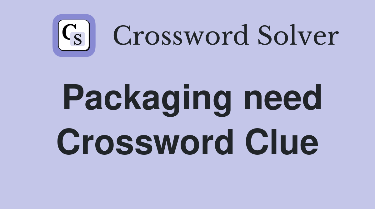 Packaging need Crossword Clue