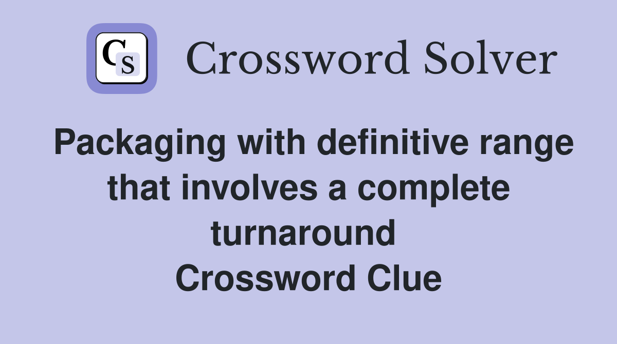 Packaging with definitive range that involves a complete turnaround  Crossword Clue