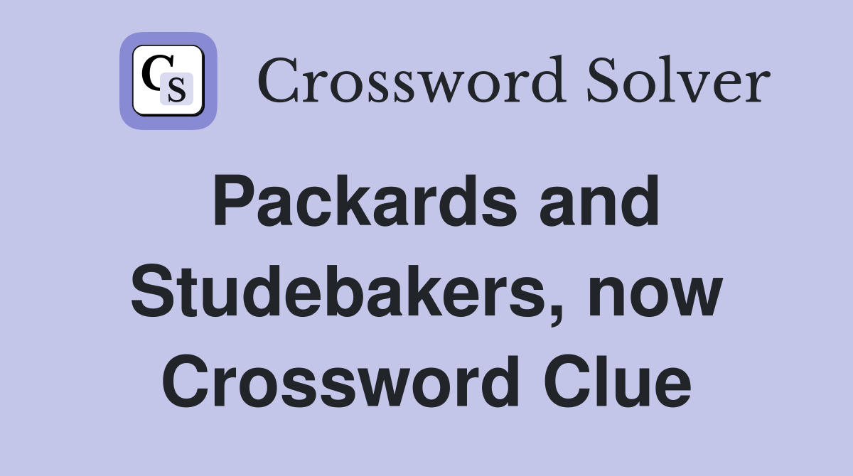 Packards and Studebakers, now Crossword Clue