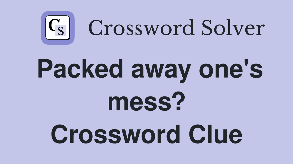 Packed away one's mess? Crossword Clue