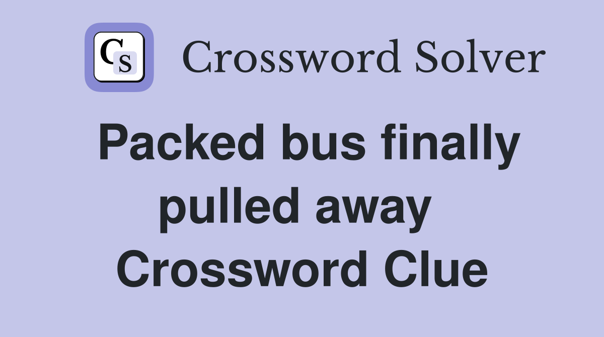 Packed bus finally pulled away  Crossword Clue