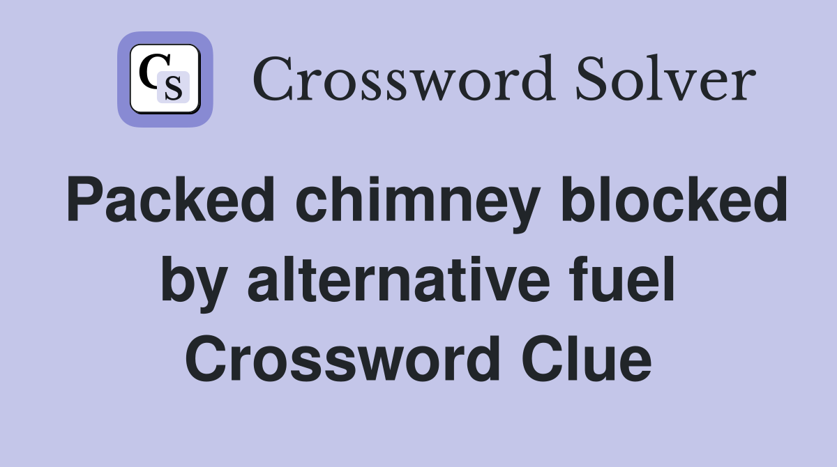Packed chimney blocked by alternative fuel Crossword Clue