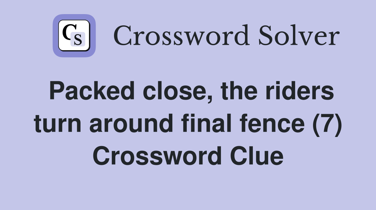 Packed close, the riders turn around final fence (7) Crossword Clue