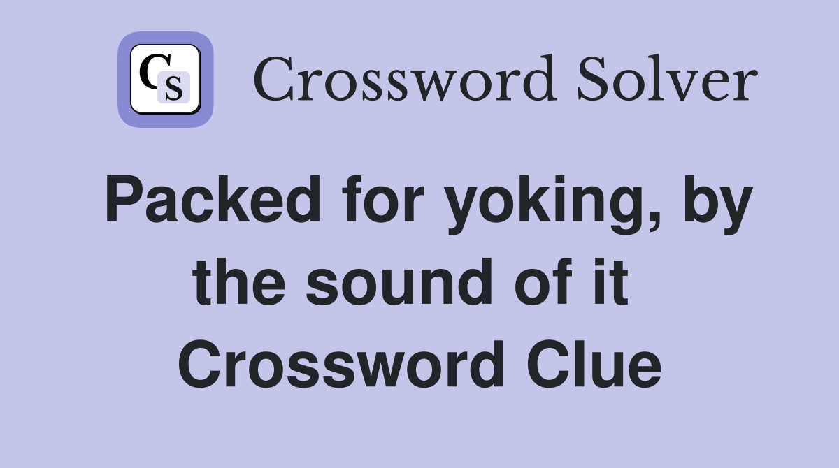 Packed for yoking, by the sound of it  Crossword Clue