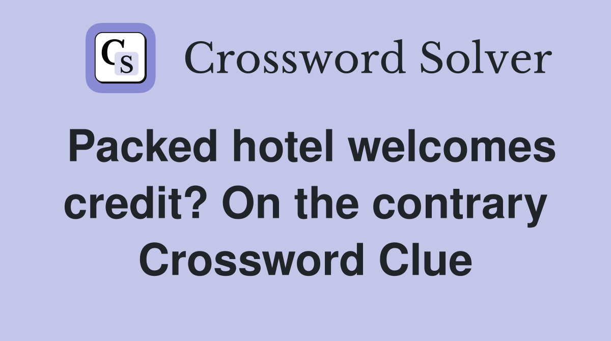 Packed hotel welcomes credit? On the contrary Crossword Clue