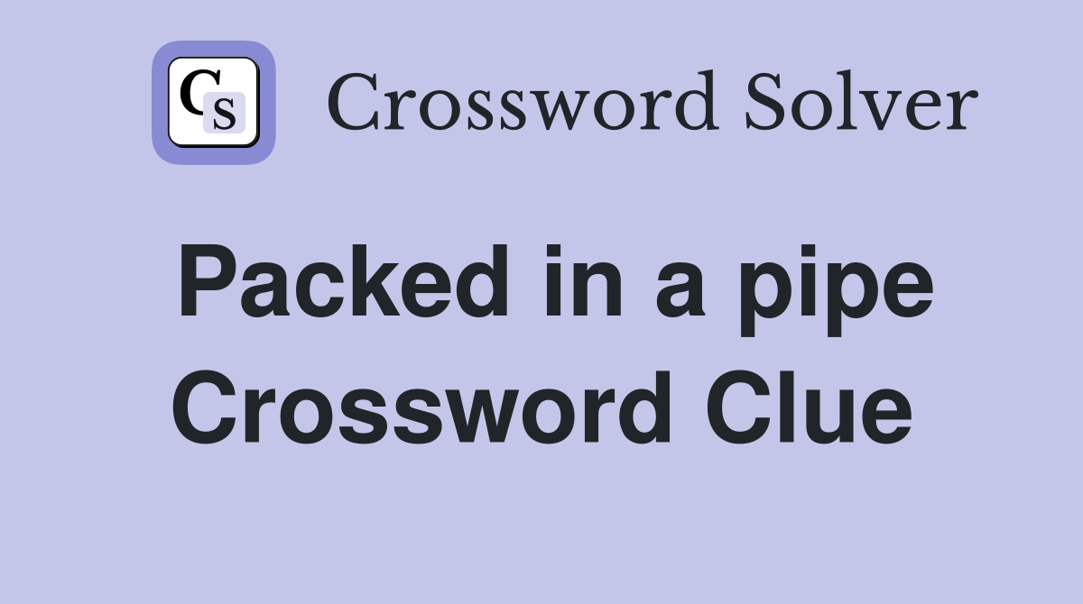 Packed in a pipe Crossword Clue
