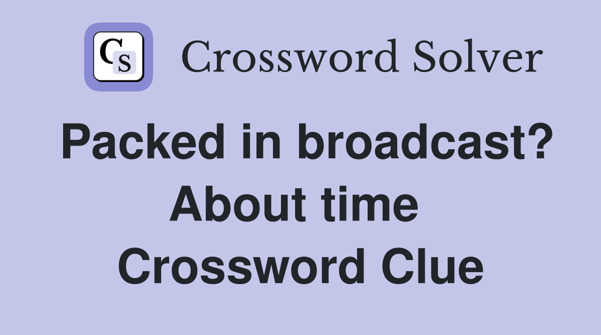 Packed in broadcast? About time  Crossword Clue