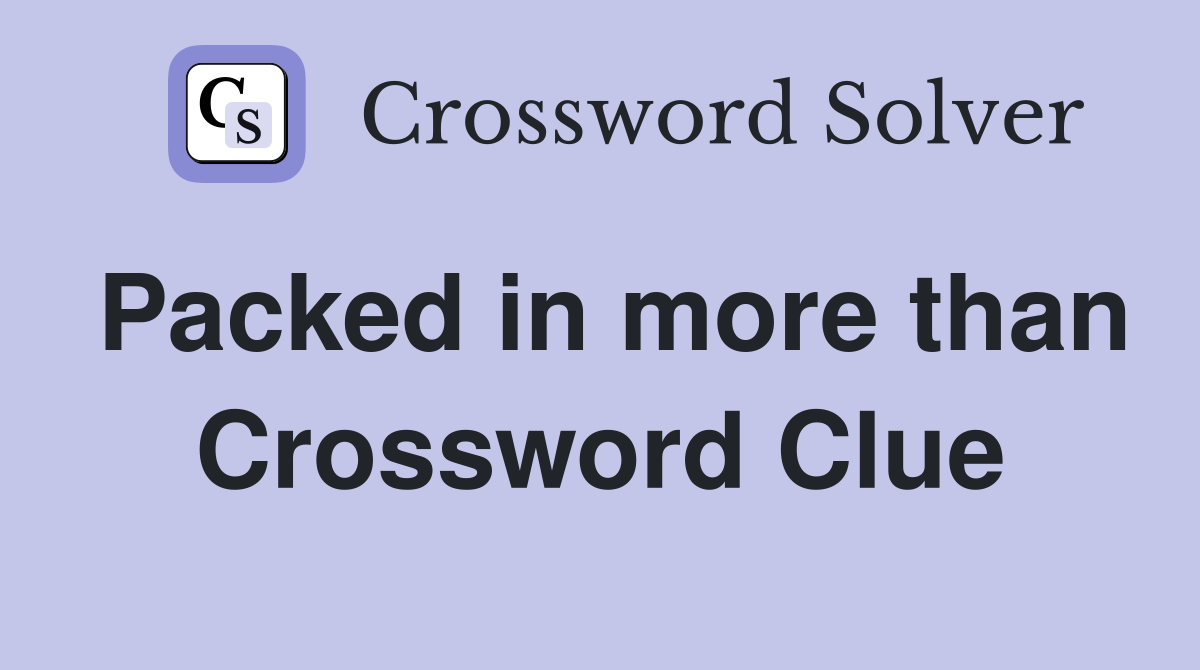 Packed in more than Crossword Clue