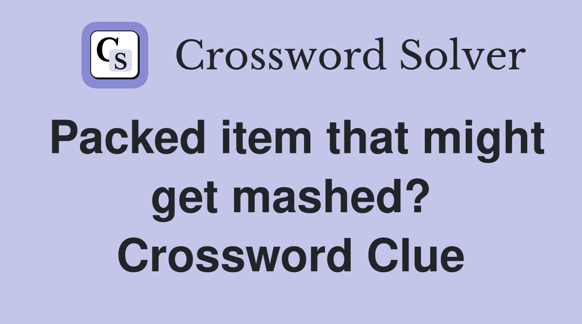 Packed item that might get mashed? Crossword Clue