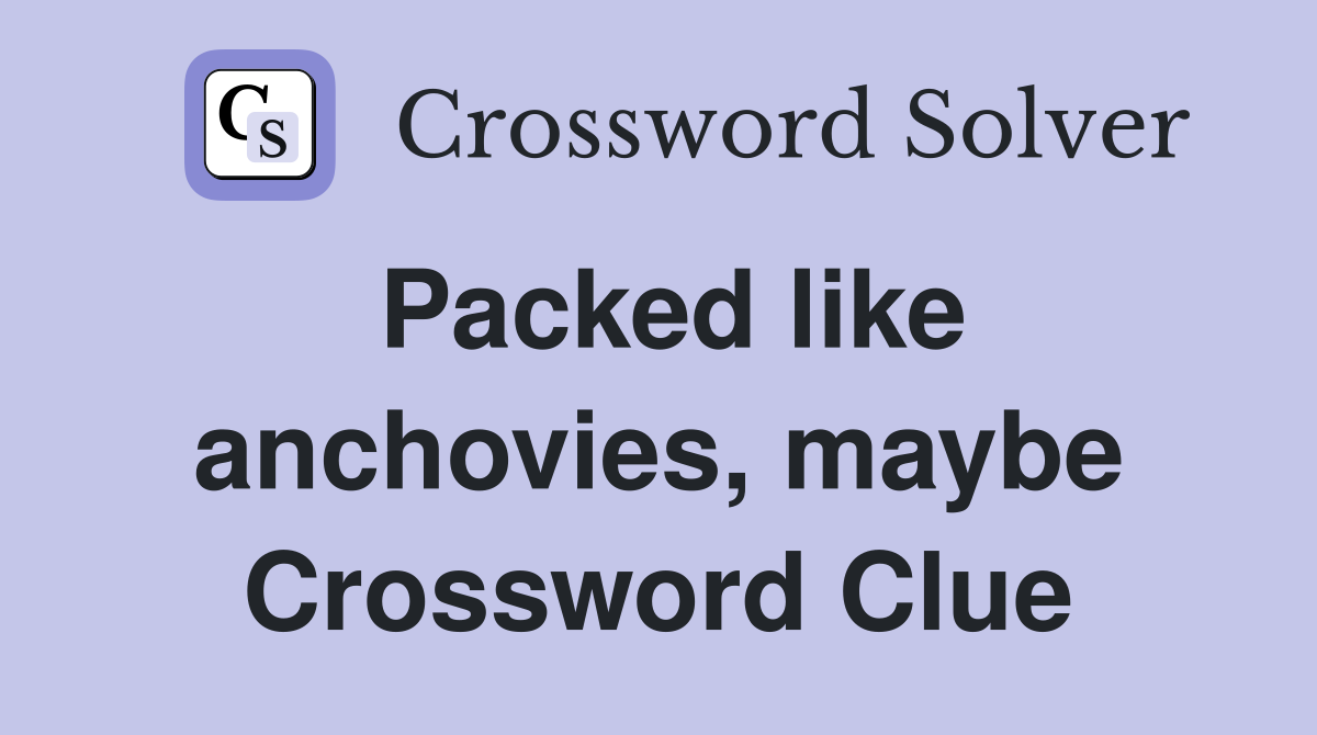 Packed like anchovies, maybe Crossword Clue