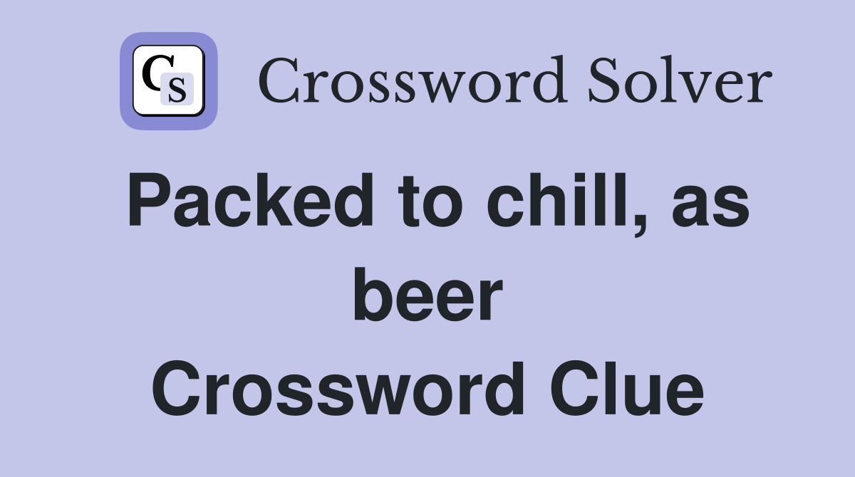 Packed to chill, as beer Crossword Clue