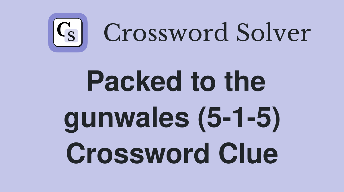 Packed to the gunwales (5-1-5) Crossword Clue