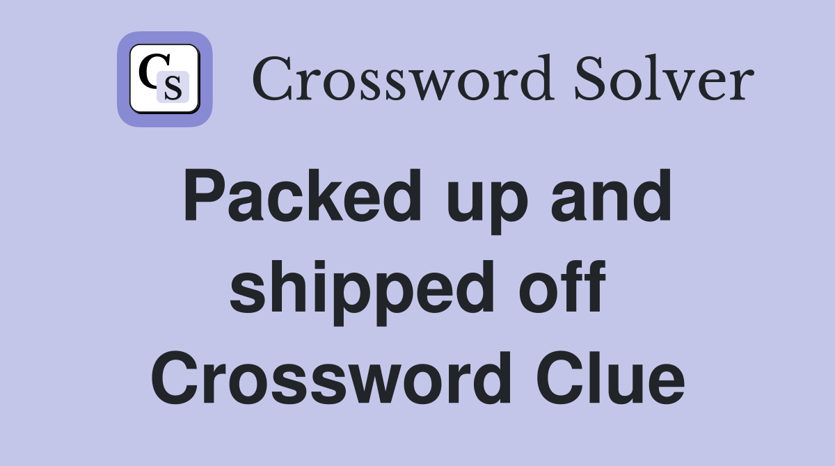 Packed up and shipped off Crossword Clue
