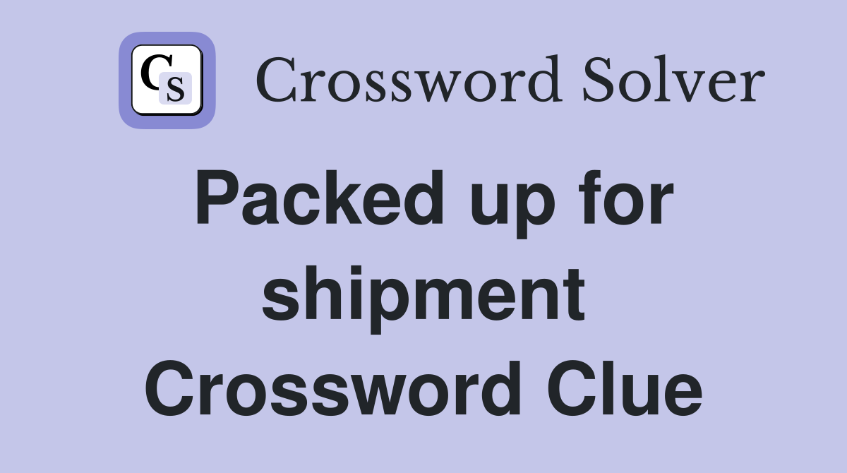 Packed up for shipment Crossword Clue