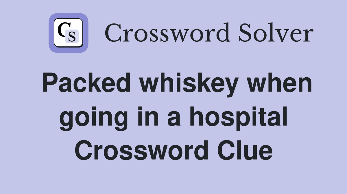 Packed whiskey when going in a hospital Crossword Clue
