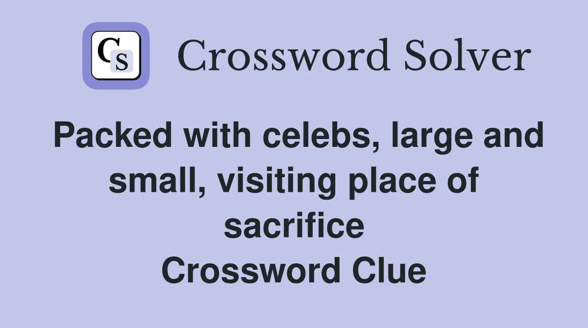 Packed with celebs, large and small, visiting place of sacrifice Crossword Clue