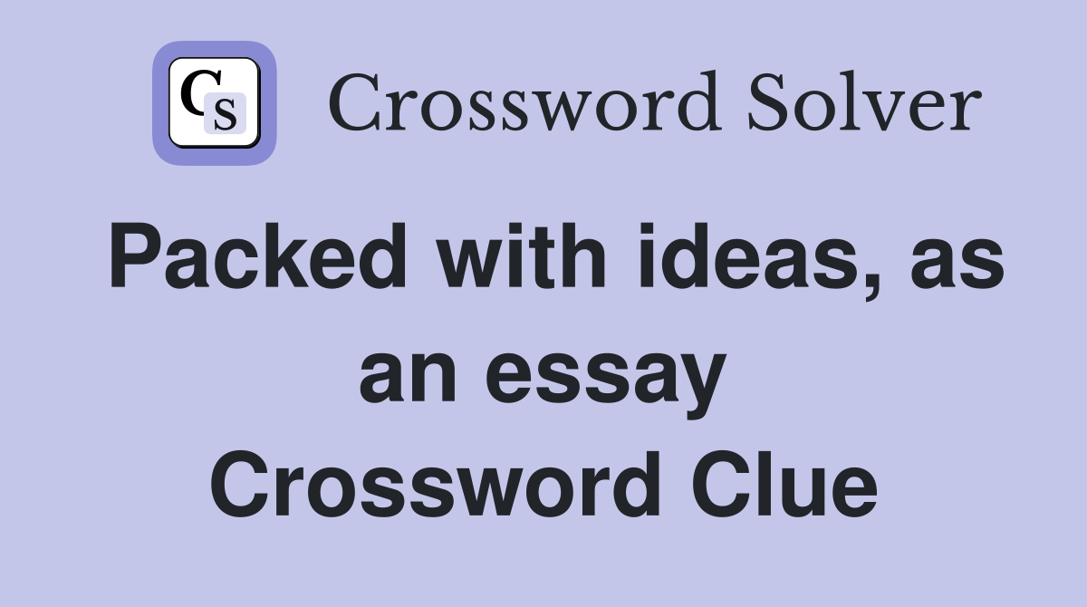 Packed with ideas, as an essay Crossword Clue