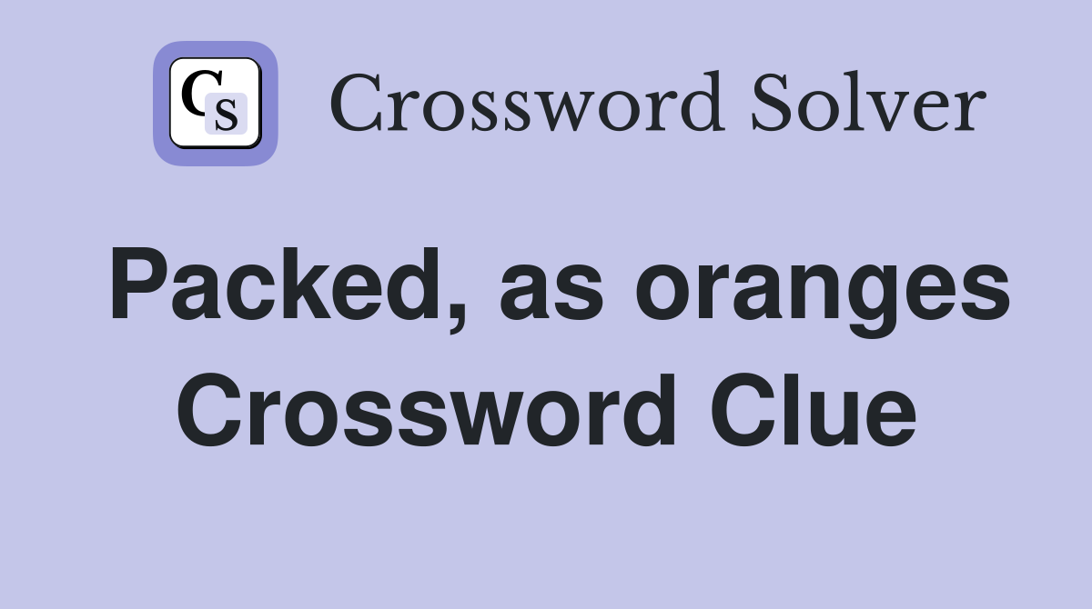 Packed, as oranges Crossword Clue