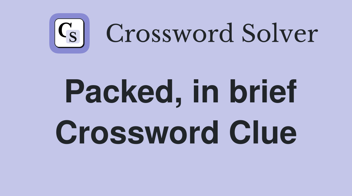 Packed, in brief Crossword Clue