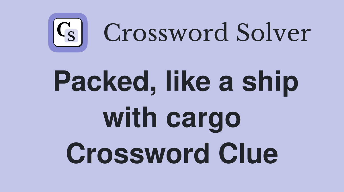 Packed, like a ship with cargo Crossword Clue