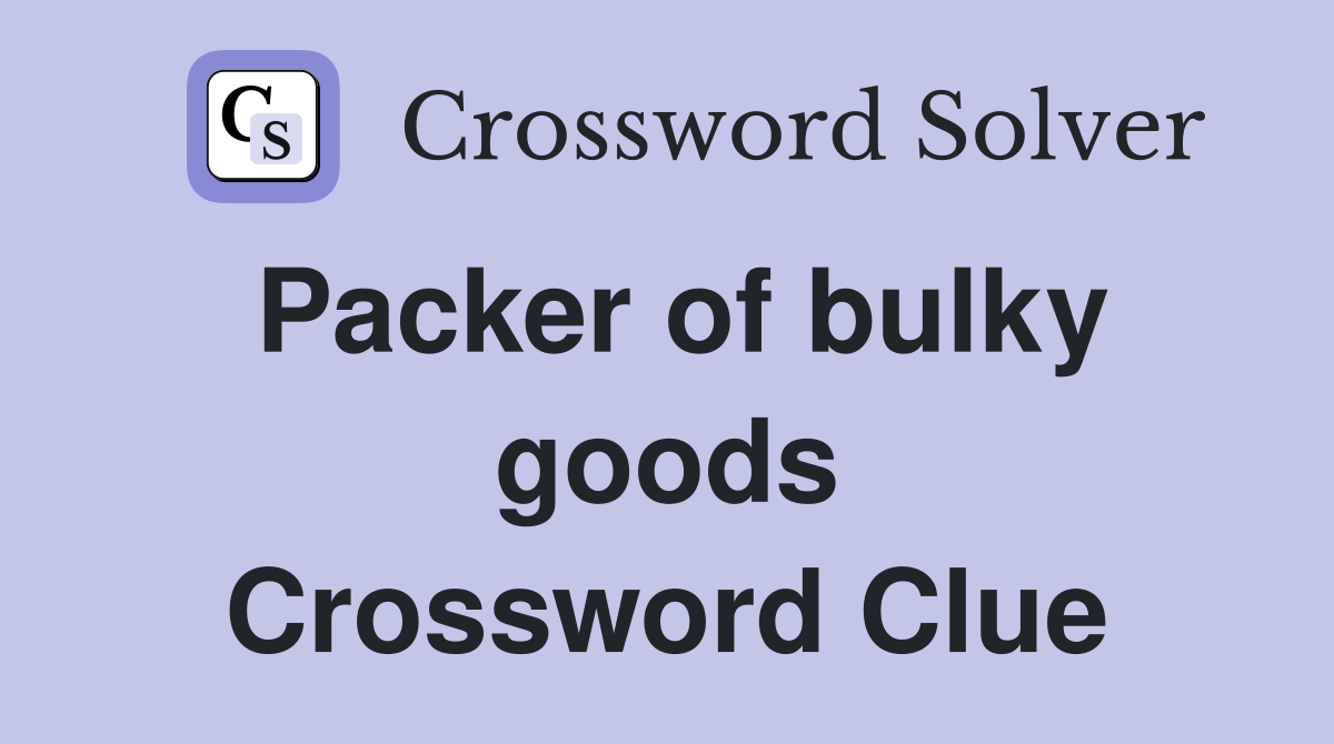 Packer of bulky goods Crossword Clue