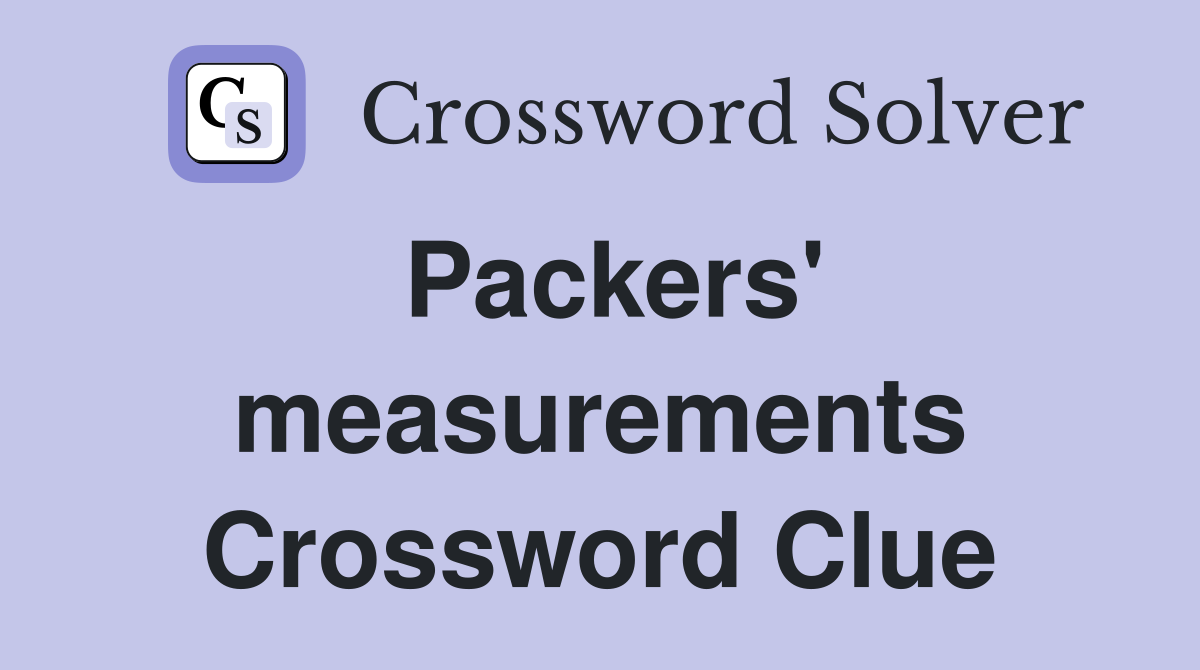 Packers' measurements Crossword Clue