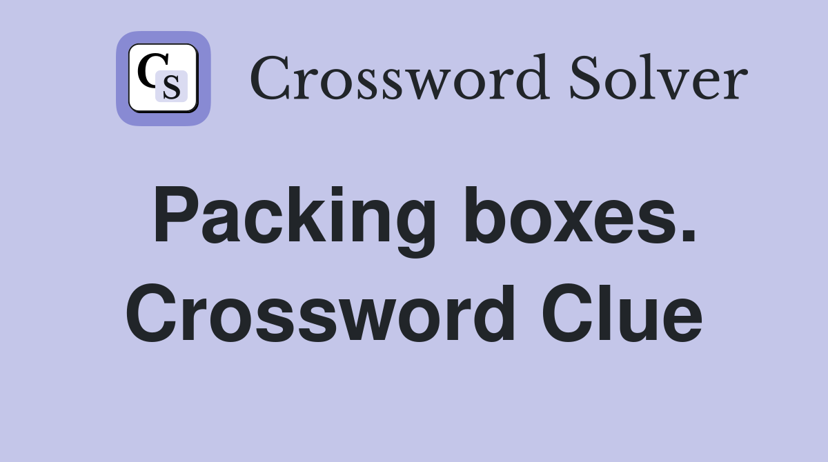 Packing boxes. Crossword Clue