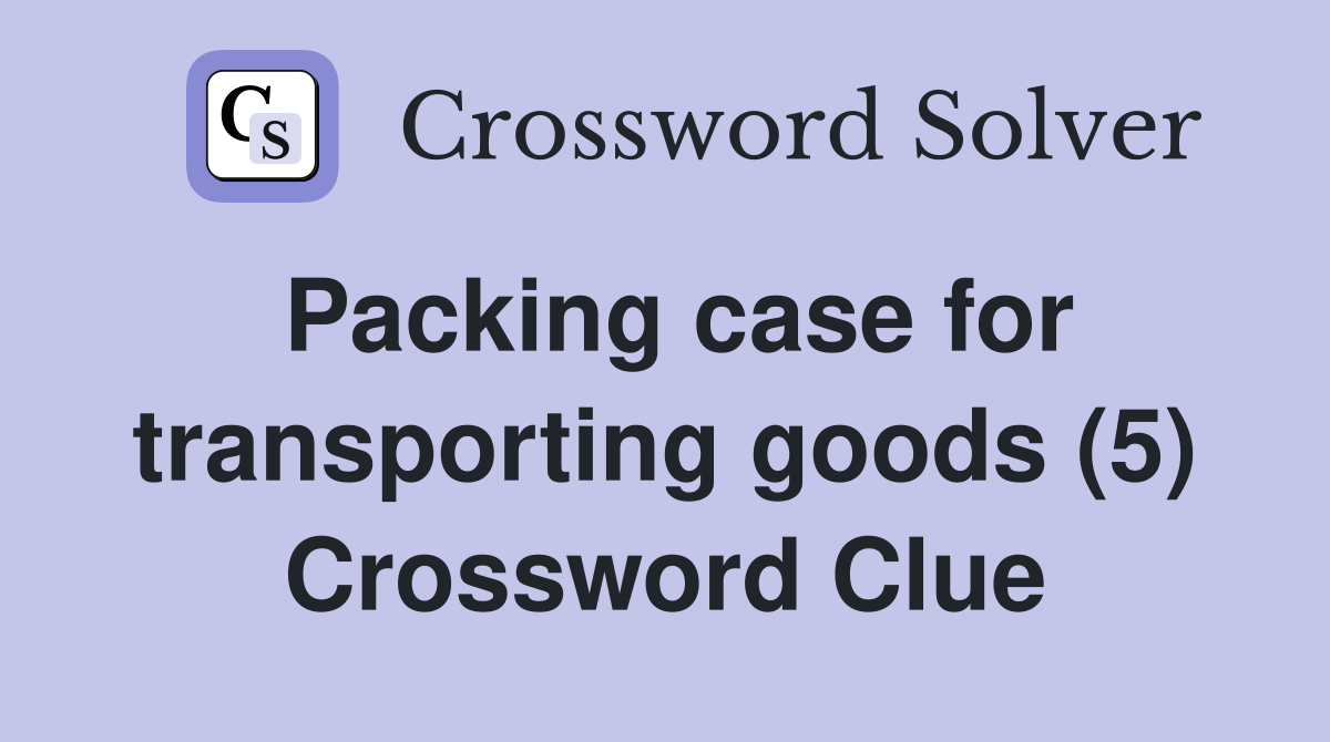 Packing case for transporting goods (5) Crossword Clue