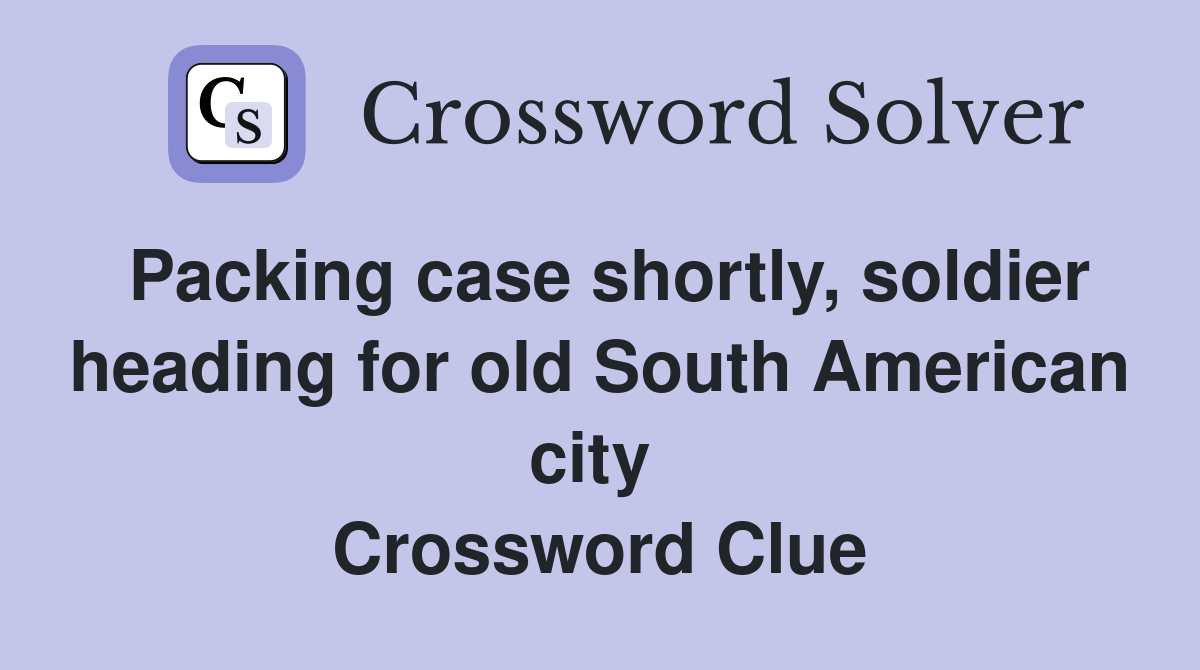 Packing case shortly, soldier heading for old South American city  Crossword Clue