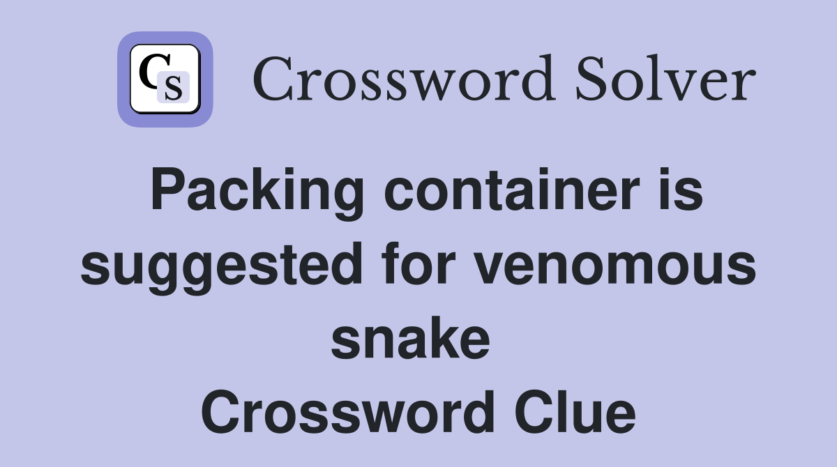 Packing container is suggested for venomous snake  Crossword Clue