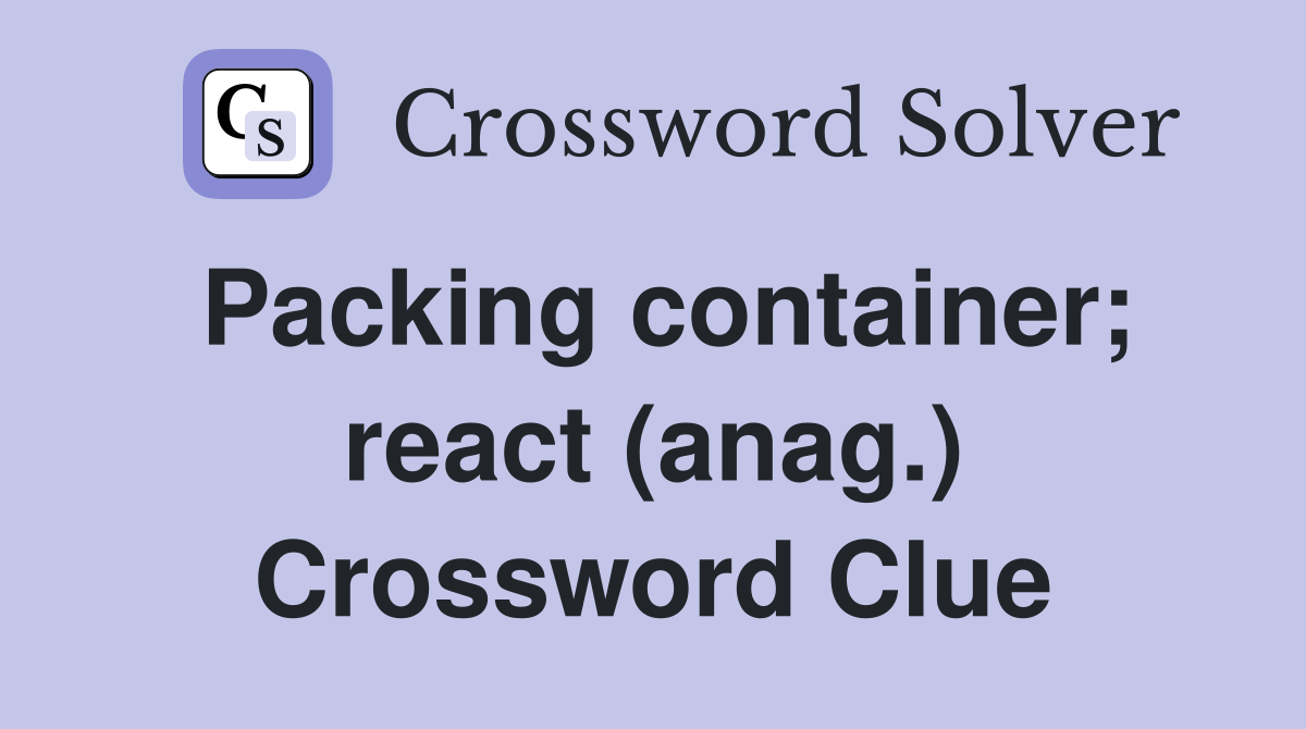 Packing container; react (anag.) Crossword Clue