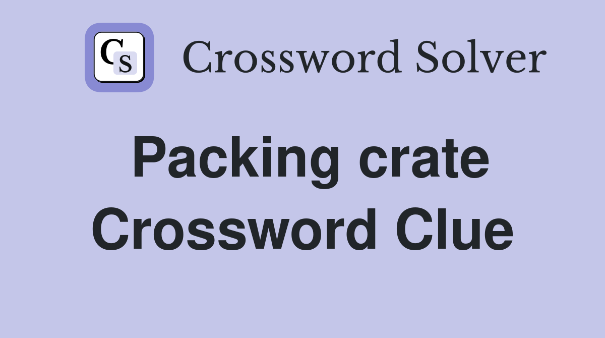 Packing crate Crossword Clue