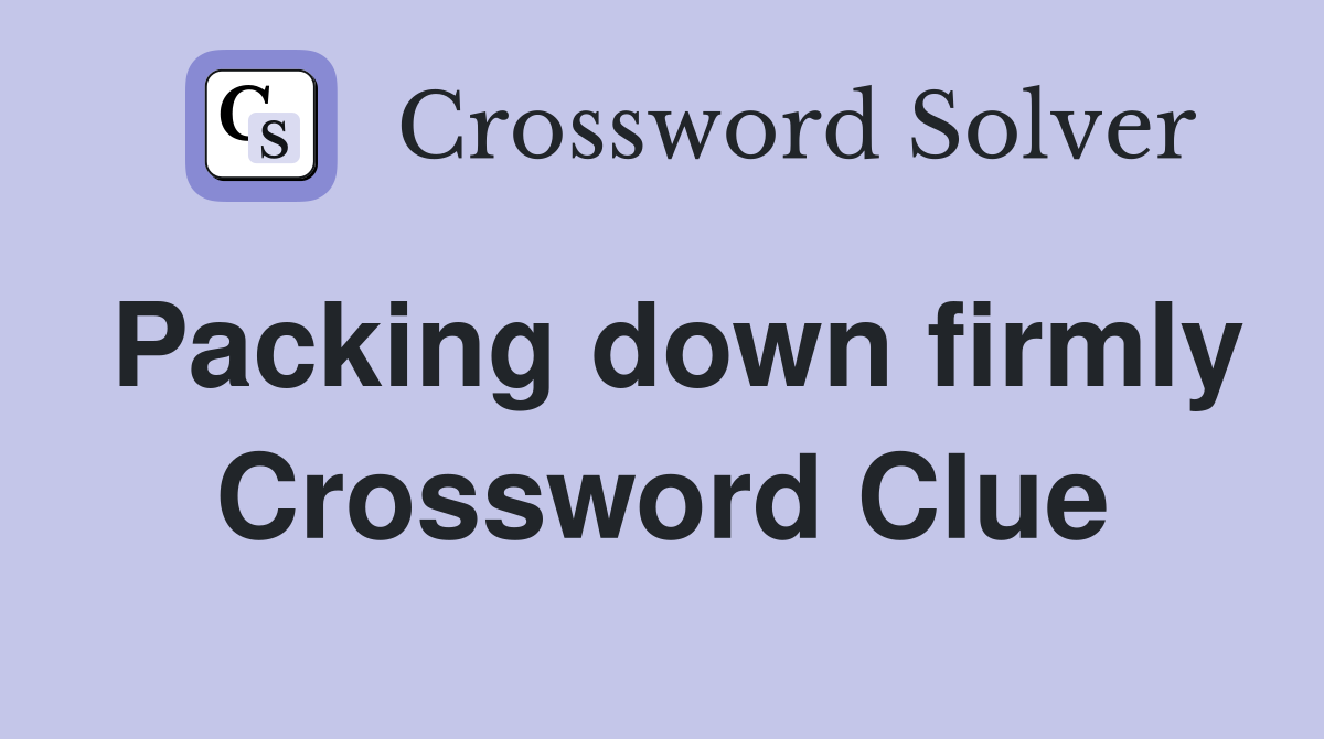 Packing down firmly Crossword Clue