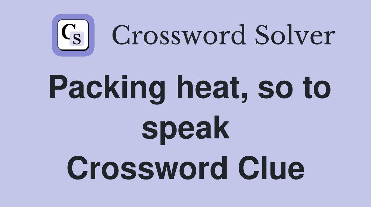 Packing heat, so to speak Crossword Clue