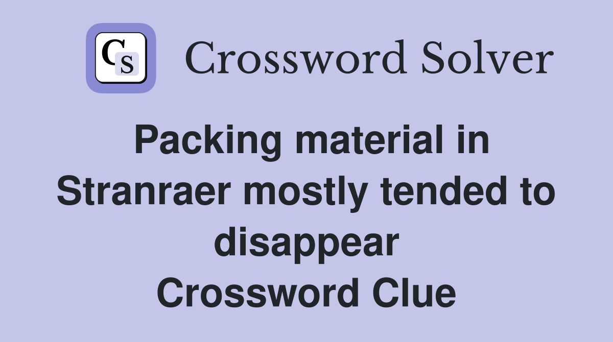 Packing material in Stranraer mostly tended to disappear Crossword Clue
