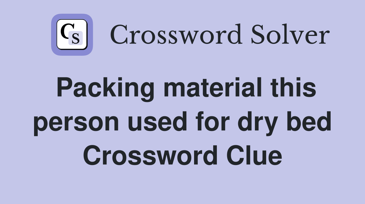 Packing material this person used for dry bed Crossword Clue